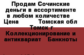 Продам Сочинские деньги в ассортименте в любом количестве › Цена ­ 500 - Томская обл., Томск г. Коллекционирование и антиквариат » Банкноты   